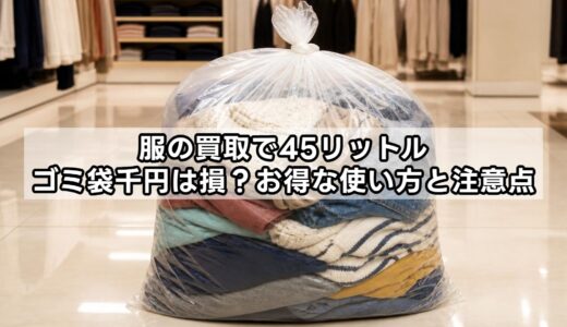服の買取で45リットルゴミ袋千円は損？お得な使い方と注意点