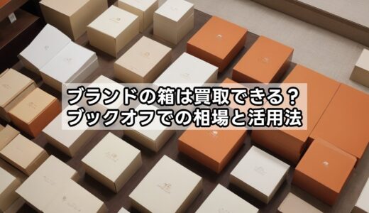 ブランドの箱は買取できる？ブックオフでの相場と活用法