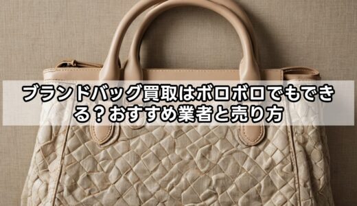 ブランドバッグ買取はボロボロでもできる？おすすめ業者と売り方