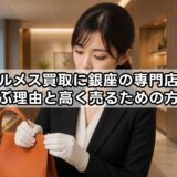 エルメス買取に銀座の専門店を選ぶ理由と高く売るための方法