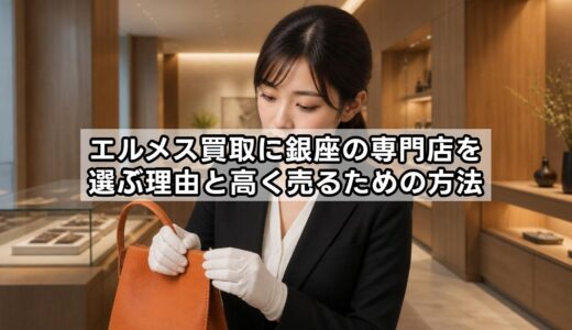 エルメス買取に銀座の専門店を選ぶ理由と高く売るための方法
