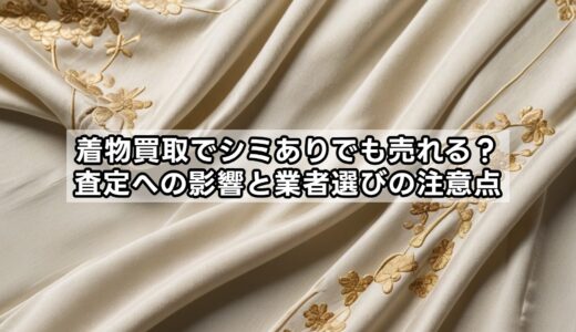 着物買取でシミありでも売れる？査定への影響と業者選びの注意点