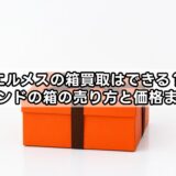 エルメスの箱買取はできる？ブランドの箱の売り方と価格まとめ