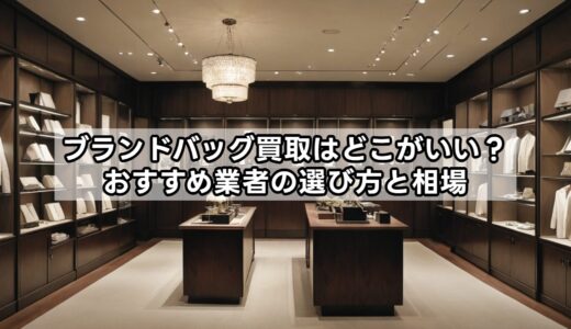 ブランドバッグ買取はどこがいい？おすすめ業者の選び方と相場