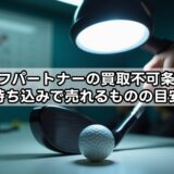 ゴルフパートナーの買取不可条件と持ち込みで売れるものの目安