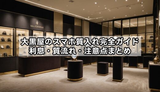 大黒屋のスマホ質入れ完全ガイド｜利息・質流れ・注意点まとめ