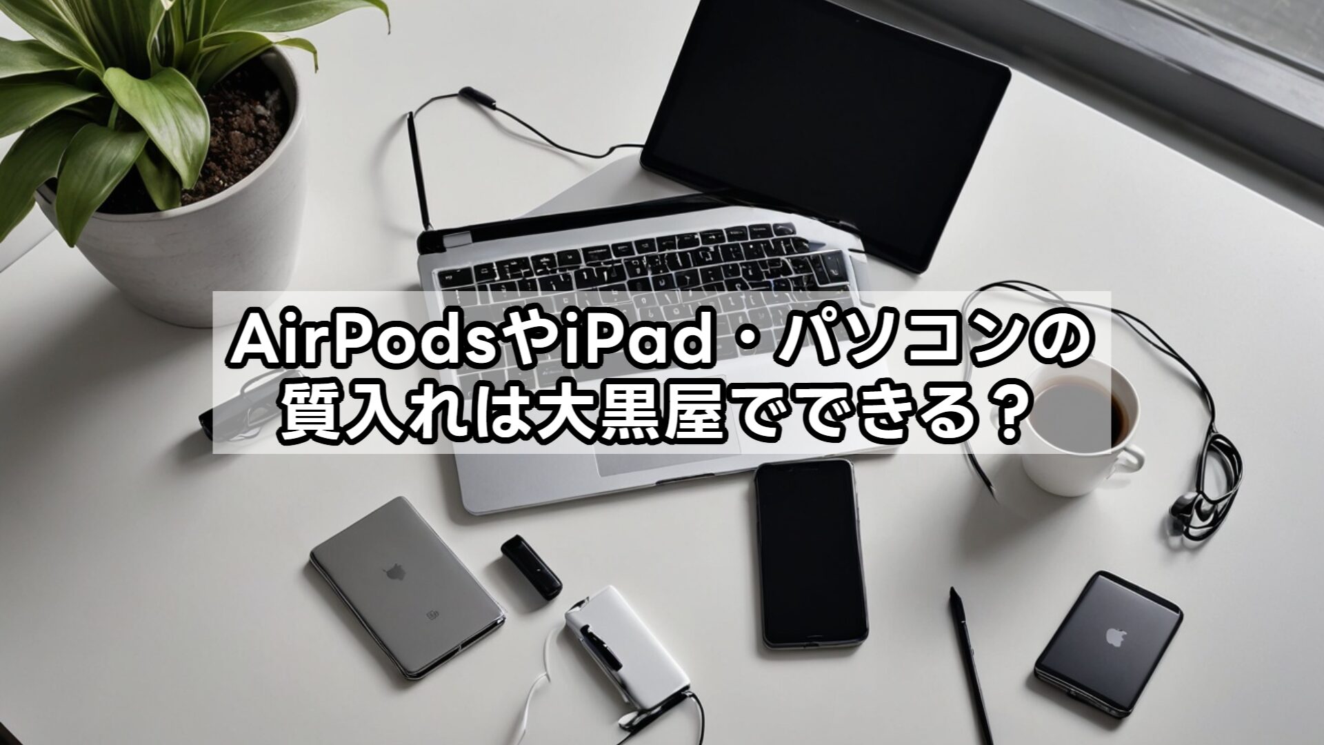 AirPodsやiPad・パソコンの質入れは大黒屋でできる？