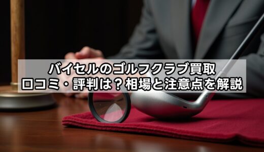 バイセルのゴルフクラブ買取口コミ・評判は？相場と注意点を解説
