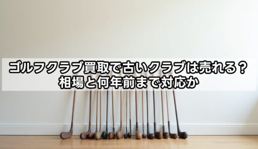 ゴルフクラブ買取で古いクラブは売れる？相場と何年前まで対応か