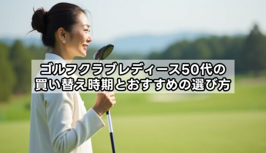 ゴルフクラブレディース50代の買い替え時期とおすすめの選び方