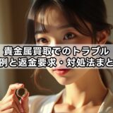 貴金属買取でのトラブル事例と返金要求・対処法まとめ