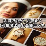 金買取でどこが高い？業者別相場比較と高額ランキング