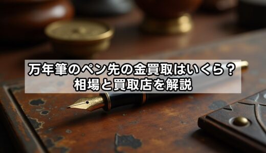 万年筆のペン先の金買取はいくら？相場と買取店を解説