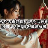 おたからやの着物買い取りは評判通り？口コミと相場を徹底解説