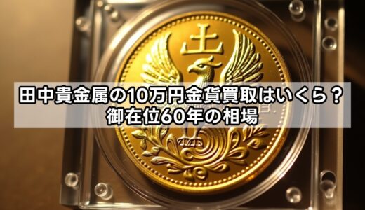 田中貴金属の10万円金貨買取はいくら？御在位60年の相場