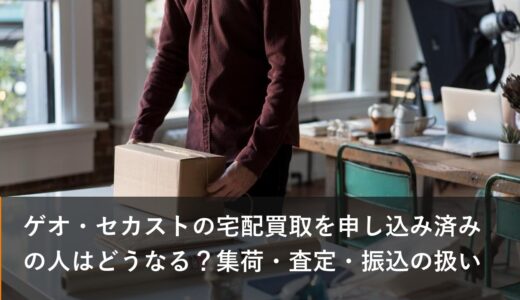 ゲオ・セカストの宅配買取を申し込み済みの人はどうなる？集荷・査定・振込の扱い