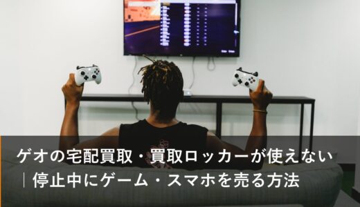 ゲオの宅配買取・買取ロッカーが使えない｜停止中にゲーム・スマホを売る方法