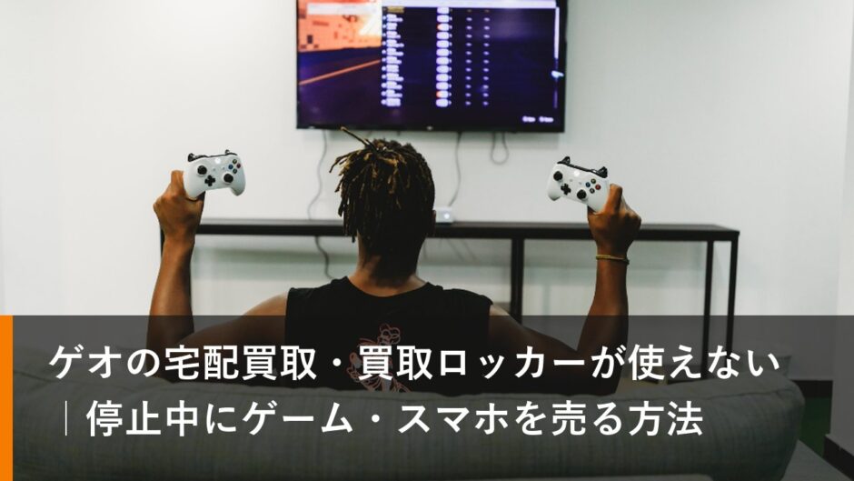 ゲオの宅配買取・買取ロッカーが使えない｜停止中にゲーム・スマホを売る方法