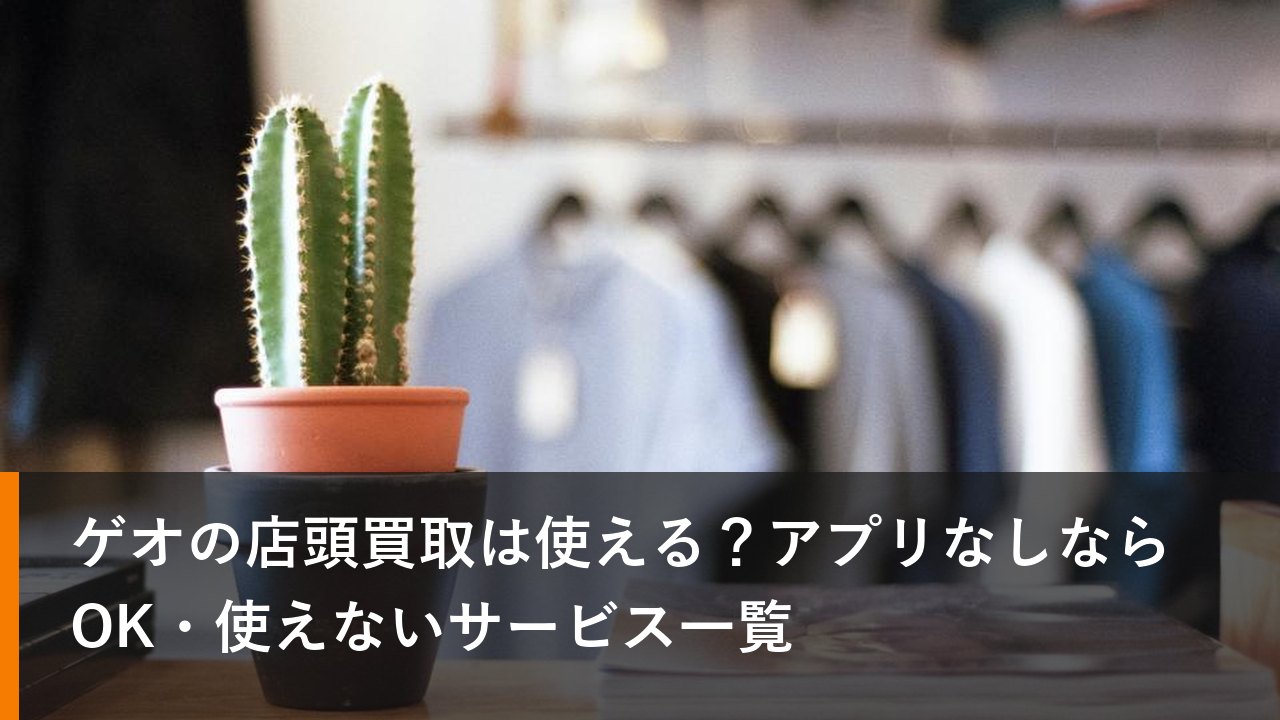 ゲオの店頭買取は使える？アプリなしならOK・使えないサービス一覧