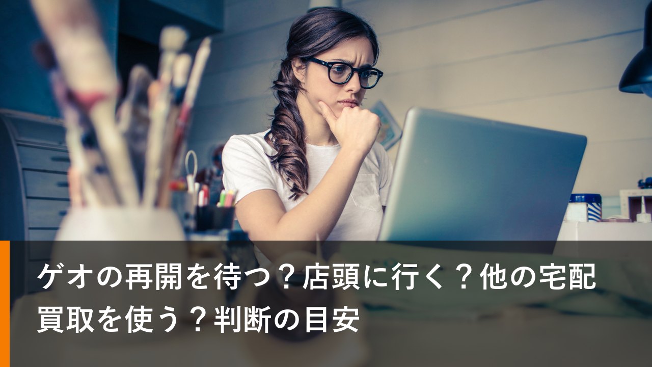 ゲオの再開を待つ？店頭に行く？他の宅配買取を使う？判断の目安