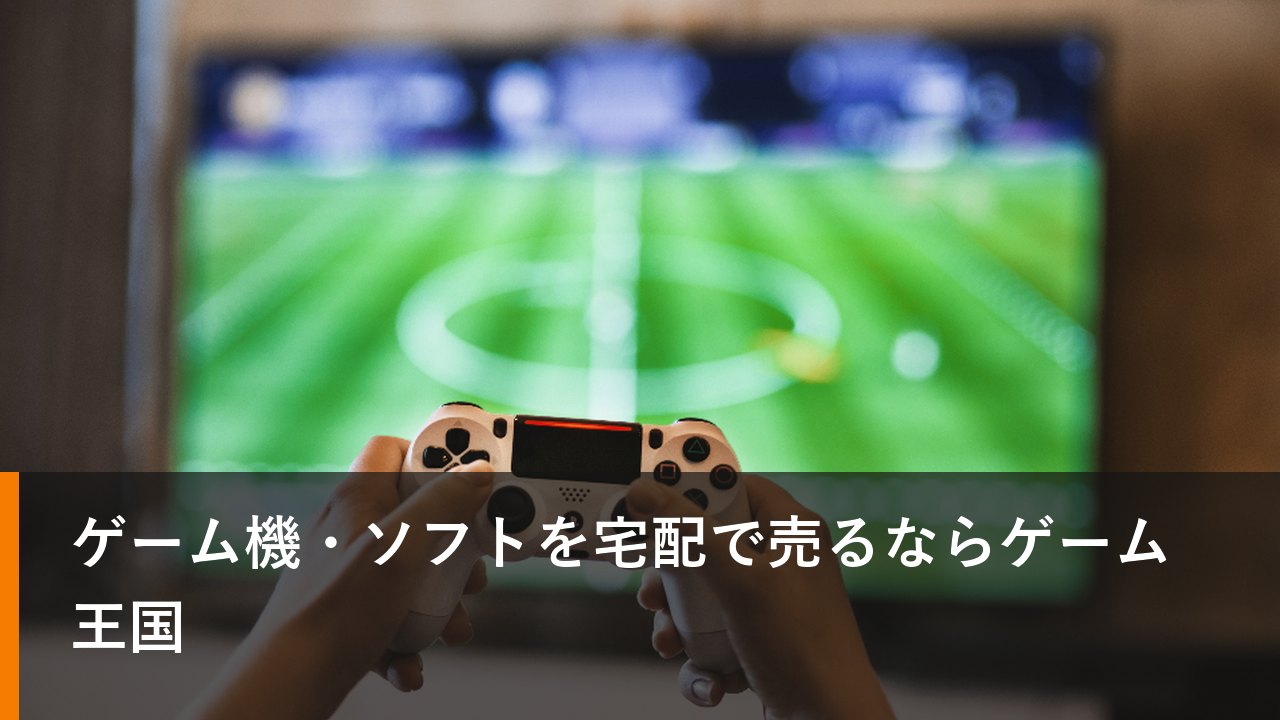 ゲーム機・ソフトを宅配で売るならゲーム王国
