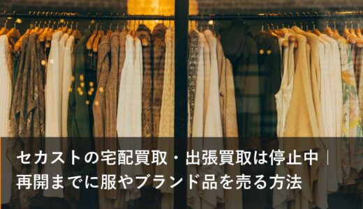 セカストの宅配買取・出張買取は停止中｜再開までに服やブランド品を売る方法