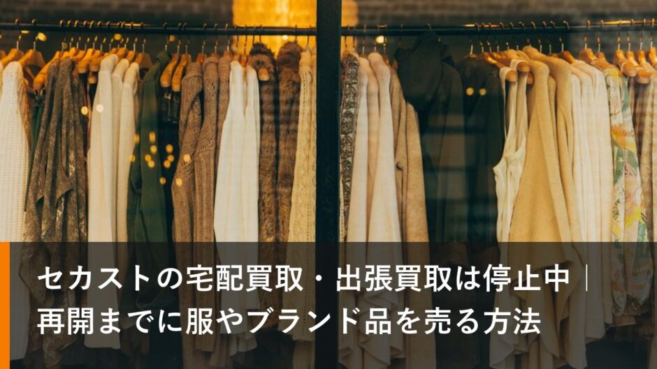 セカストの宅配買取・出張買取は停止中｜再開までに服やブランド品を売る方法