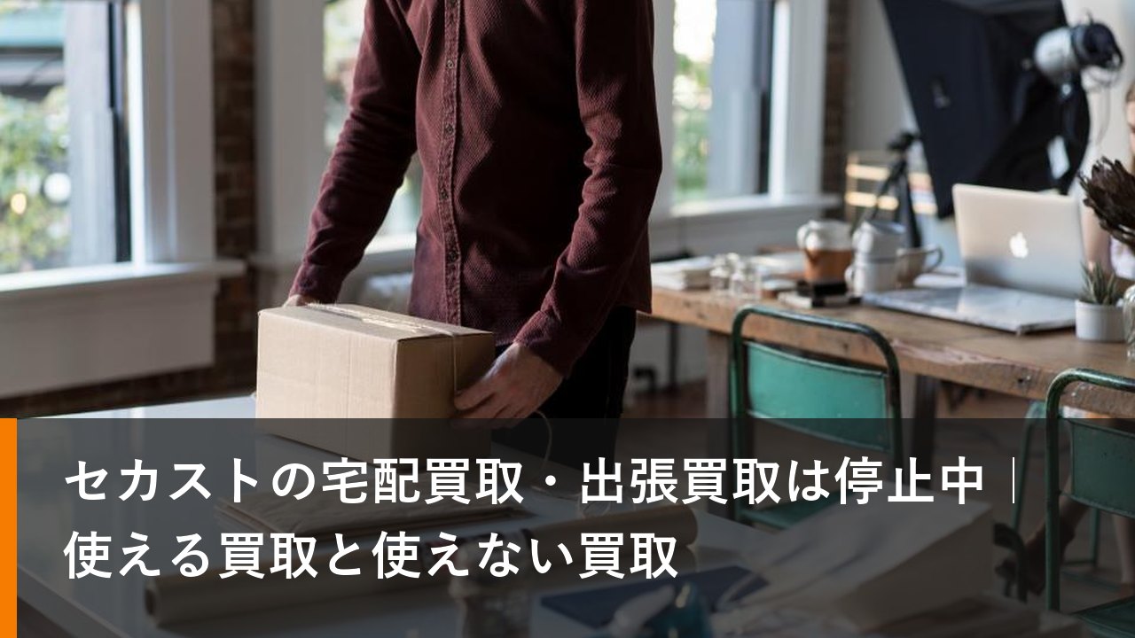 セカストの宅配買取・出張買取は停止中｜使える買取と使えない買取