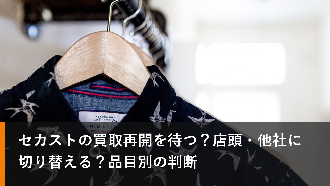 セカストの買取再開を待つ？店頭・他社に切り替える？品目別の判断