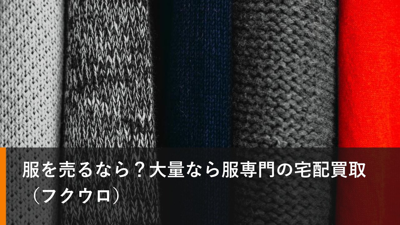 服を売るなら？大量なら服専門の宅配買取（フクウロ）